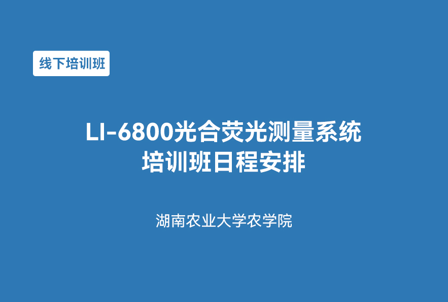 培训班预告 | 湖南农业大学LI-6800光合荧光测量系统（3月19-20日）